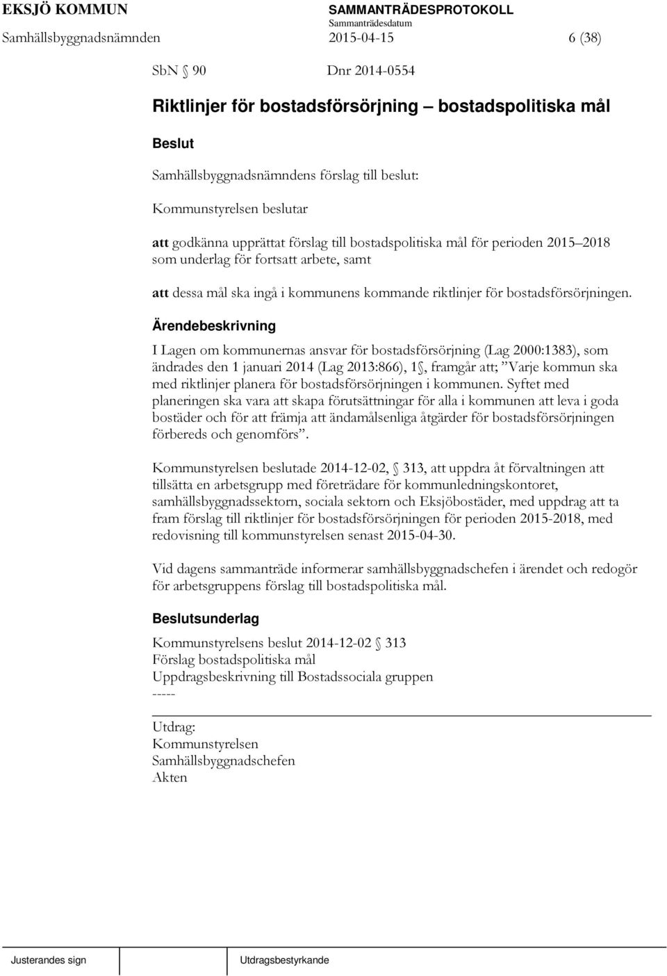 I Lagen om kommunernas ansvar för bostadsförsörjning (Lag 2000:1383), som ändrades den 1 januari 2014 (Lag 2013:866), 1, framgår att; Varje kommun ska med riktlinjer planera för bostadsförsörjningen