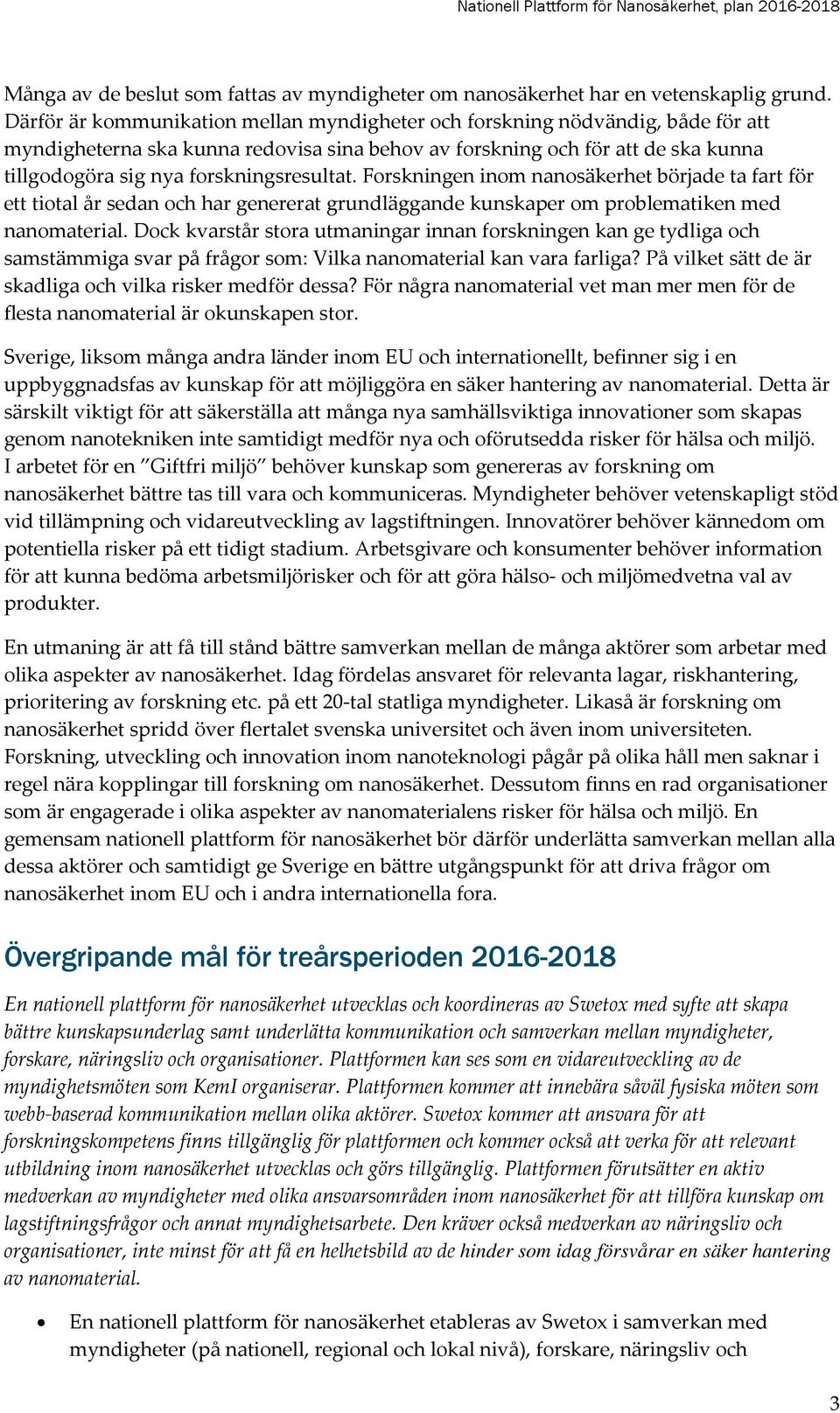 forskningsresultat. Forskningen inom nanosäkerhet började ta fart för ett tiotal år sedan och har genererat grundläggande kunskaper om problematiken med nanomaterial.