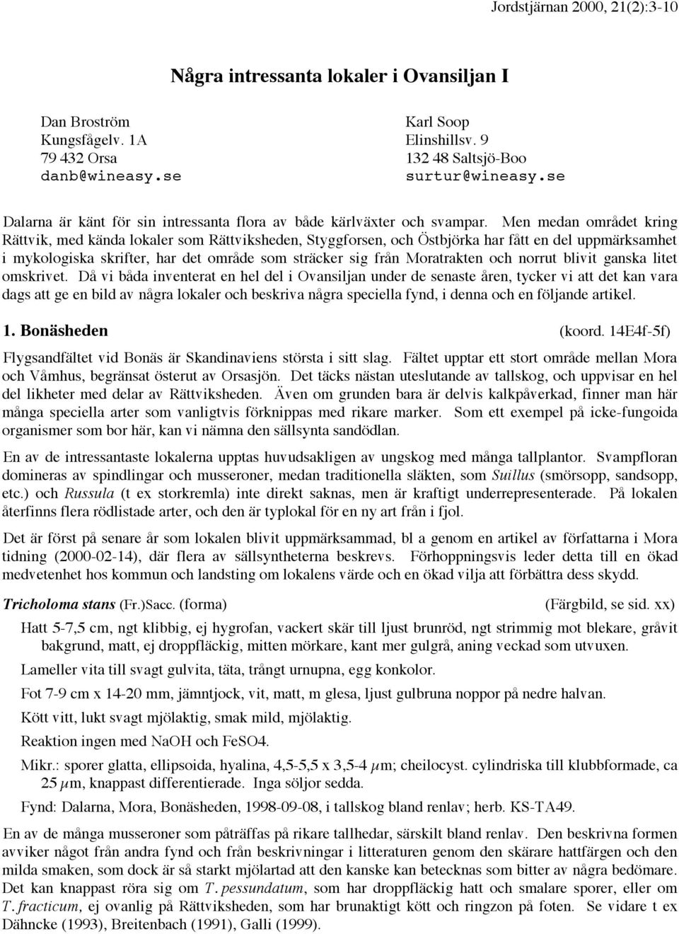 Men medan området kring Rättvik, med kända lokaler som Rättviksheden, Styggforsen, och Östbjörka har fått en del uppmärksamhet i mykologiska skrifter, har det område som sträcker sig från Moratrakten