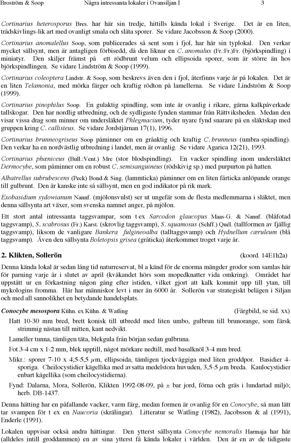 Den verkar mycket sällsynt, men är antagligen förbisedd, då den liknar en C. anomalus (Fr.:Fr.)Fr. (björkspindling) i miniatyr.