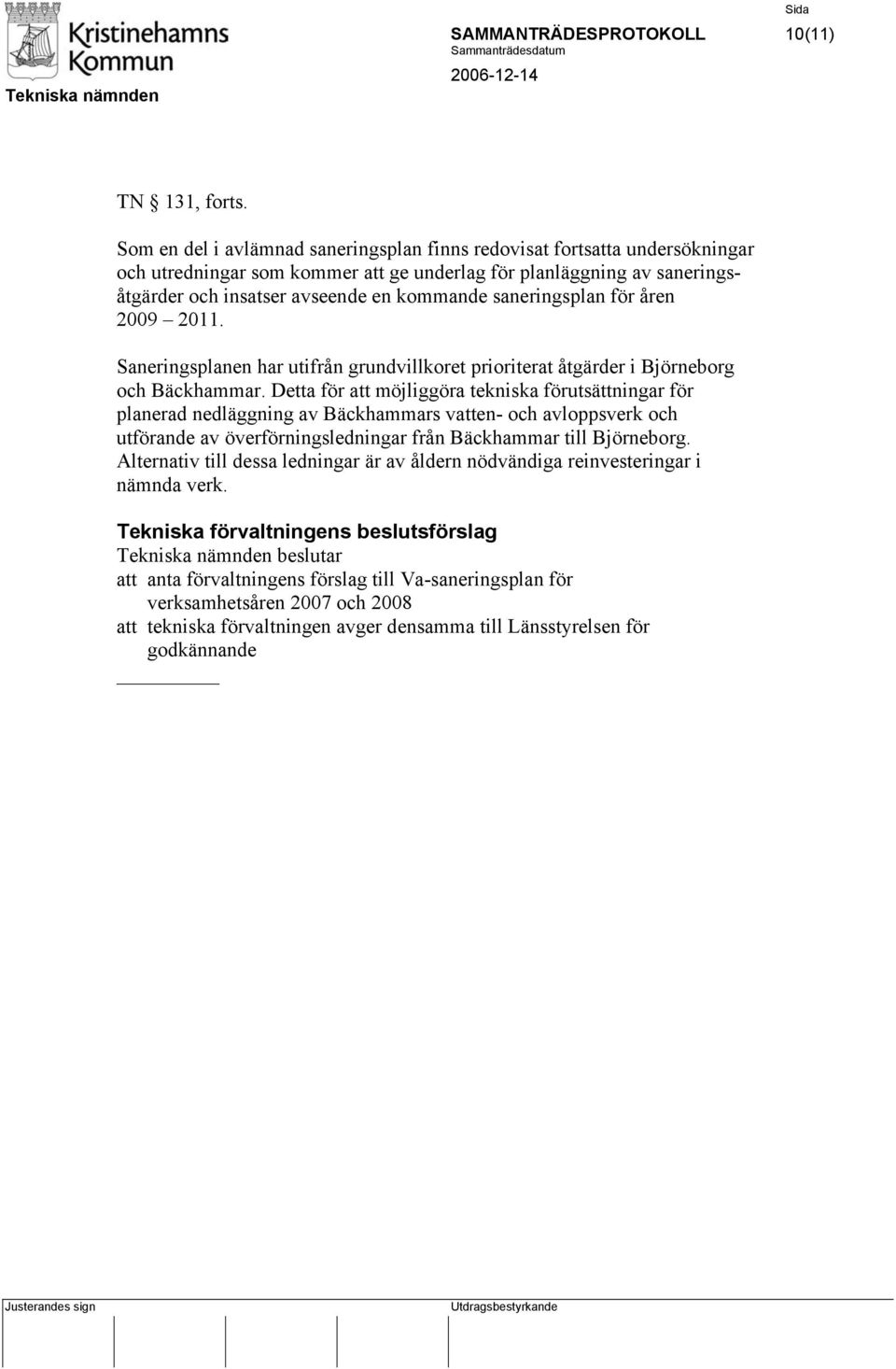 saneringsplan för åren 2009 2011. Saneringsplanen har utifrån grundvillkoret prioriterat åtgärder i Björneborg och Bäckhammar.