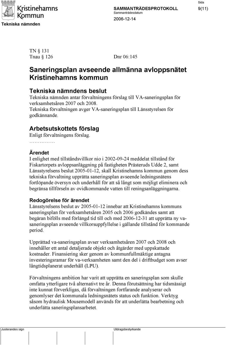 Ärendet I enlighet med tillståndsvillkor nio i 2002-09-24 meddelat tillstånd för Fiskartorpets avloppsanläggning på fastigheten Prästeruds Udde 2, samt Länsstyrelsens beslut 2005-01-12, skall