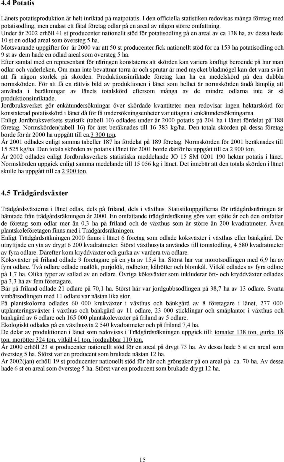 Under år 2002 erhöll 41 st producenter nationellt stöd för potatisodling på en areal av ca 138 ha, av dessa hade 10 st en odlad areal som översteg 5 ha.