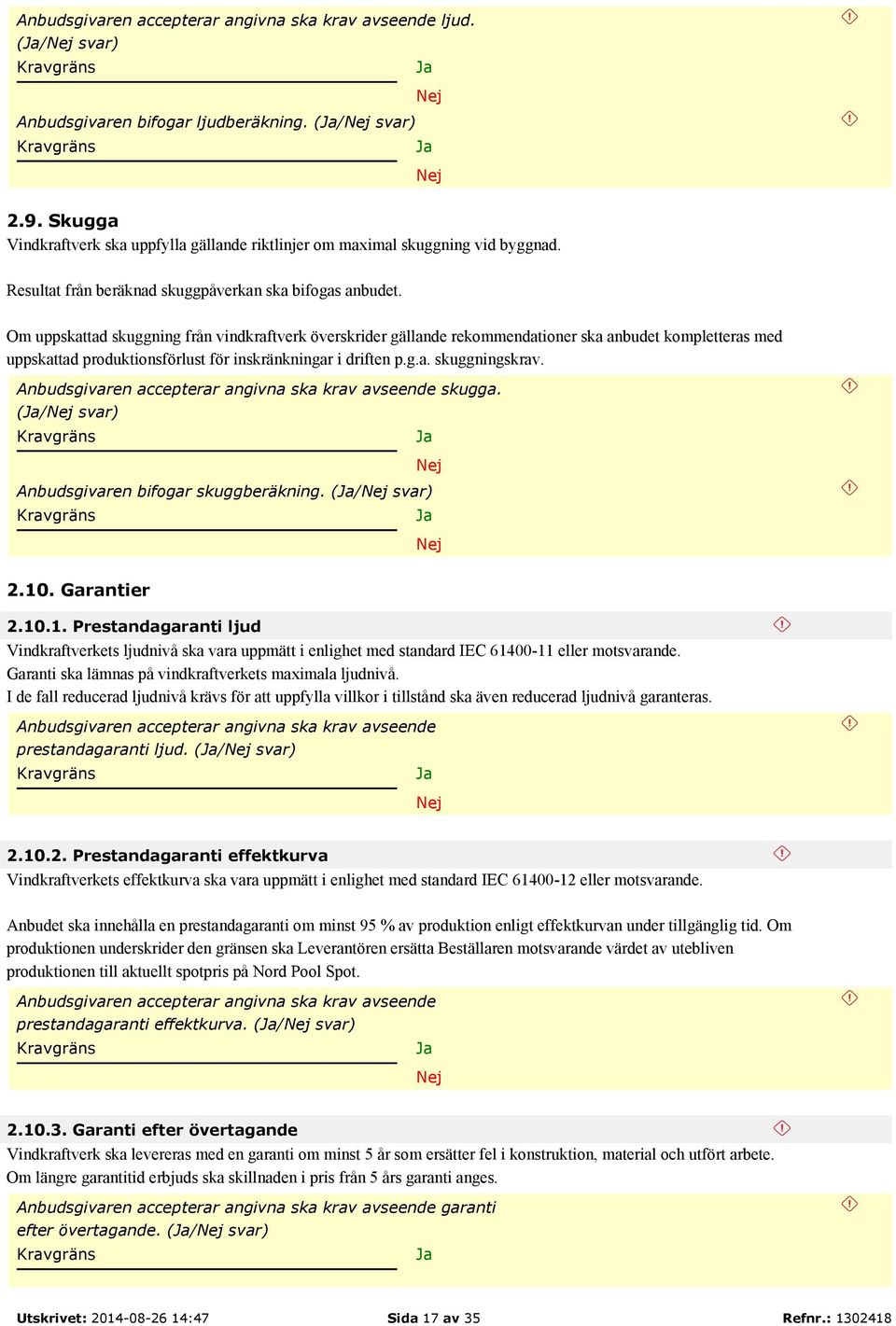 Om uppskattad skuggning från vindkraftverk överskrider gällande rekommendationer ska anbudet kompletteras med uppskattad produktionsförlust för inskränkningar i driften p.g.a. skuggningskrav. skugga.