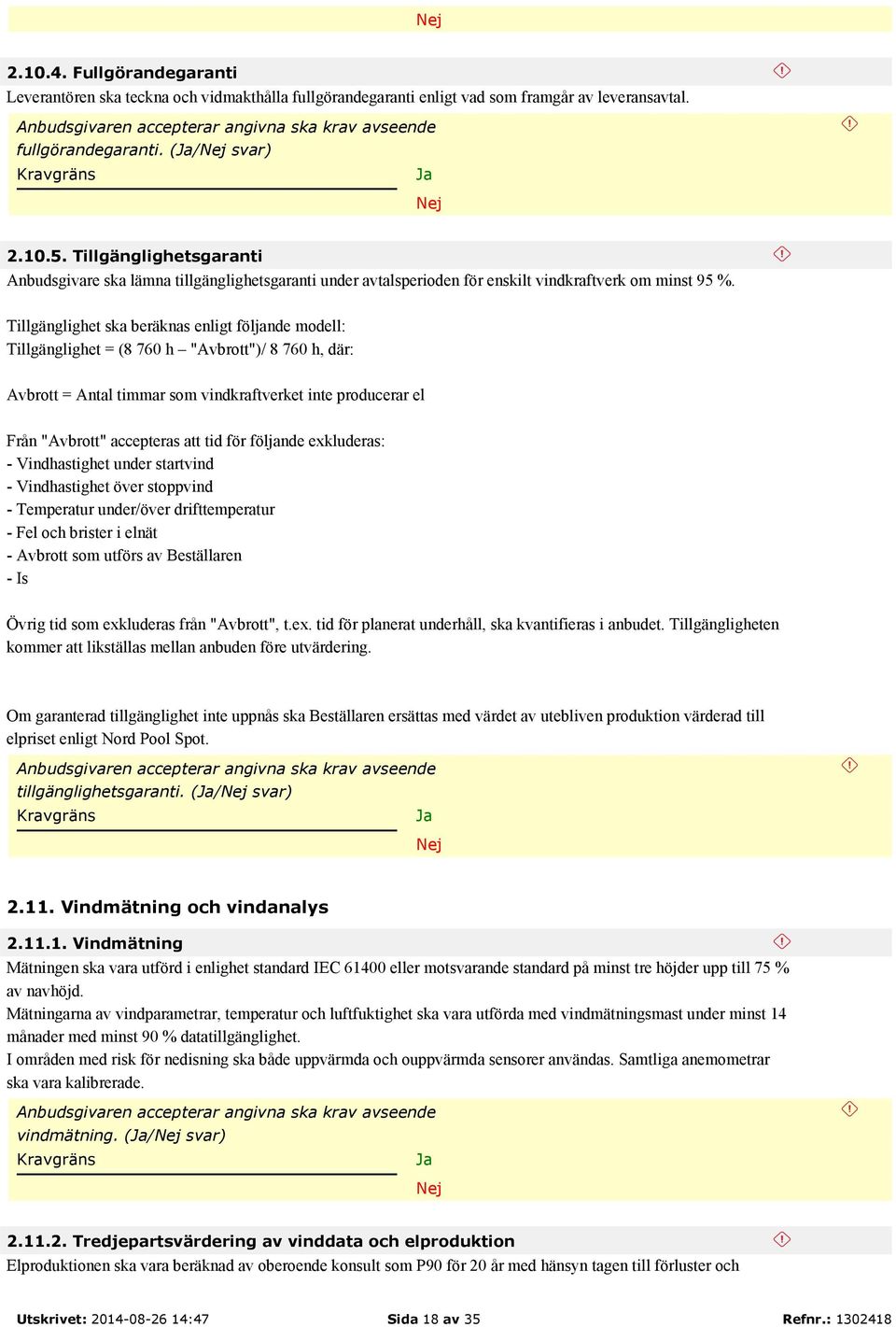 Tillgänglighet ska beräknas enligt följande modell: Tillgänglighet = (8 760 h "Avbrott")/ 8 760 h, där: Avbrott = Antal timmar som vindkraftverket inte producerar el Från "Avbrott" accepteras att tid