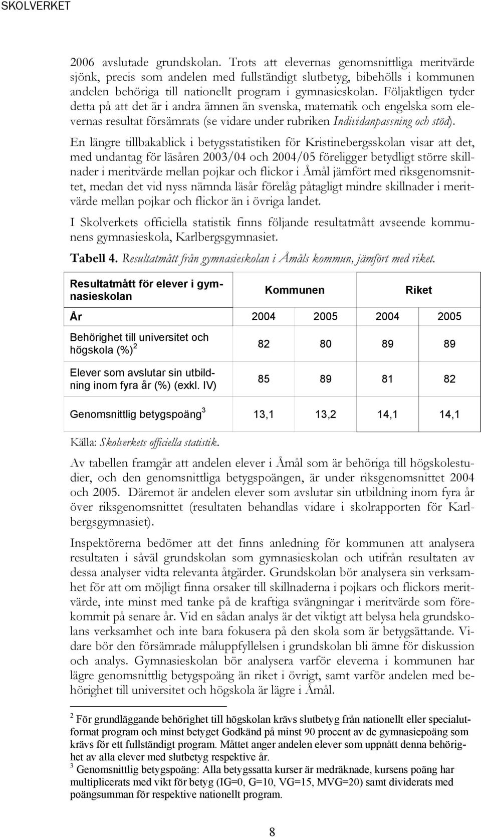 Följaktligen tyder detta på att det är i andra ämnen än svenska, matematik och engelska som elevernas resultat försämrats (se vidare under rubriken Individanpassning och stöd).