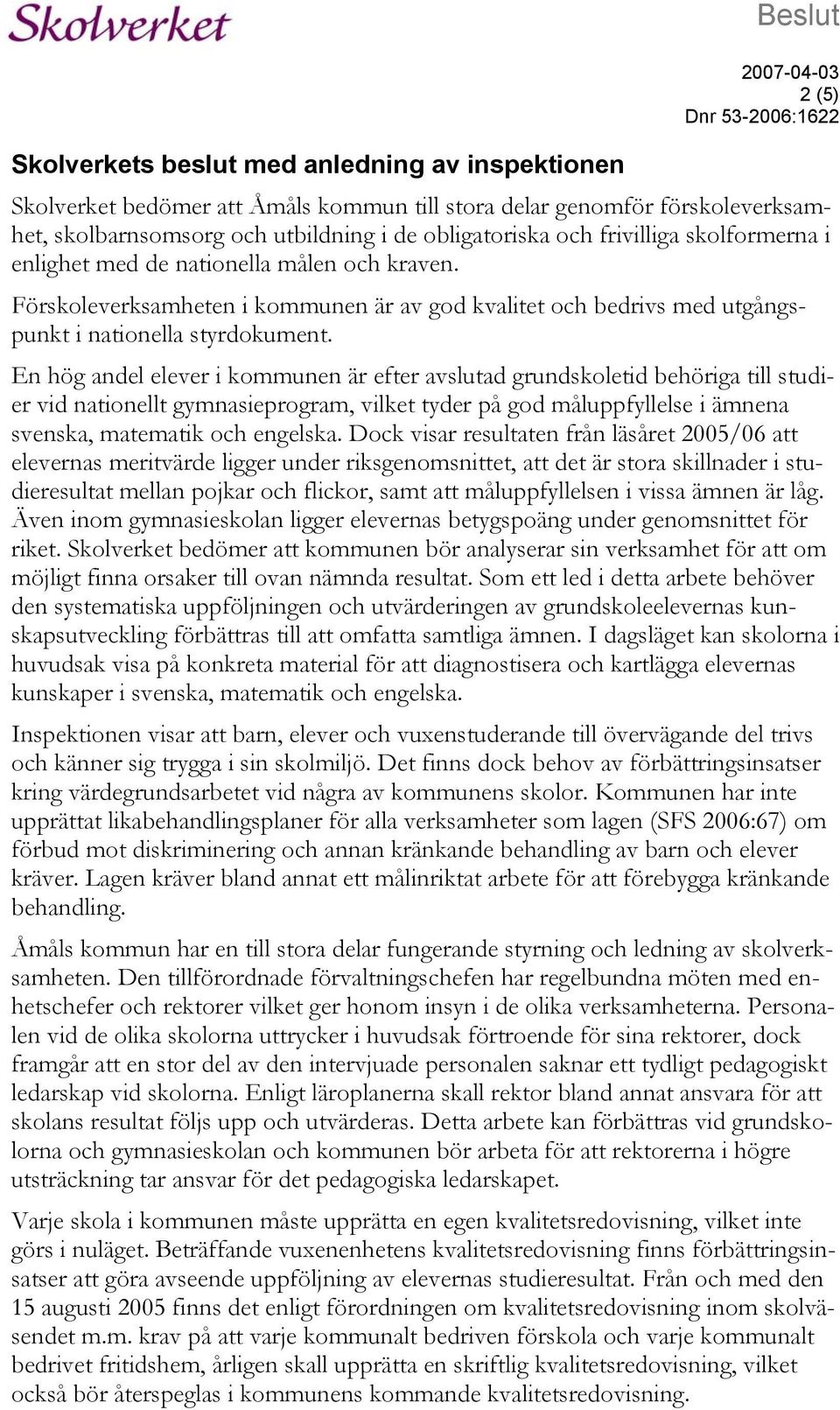 Förskoleverksamheten i kommunen är av god kvalitet och bedrivs med utgångspunkt i nationella styrdokument.