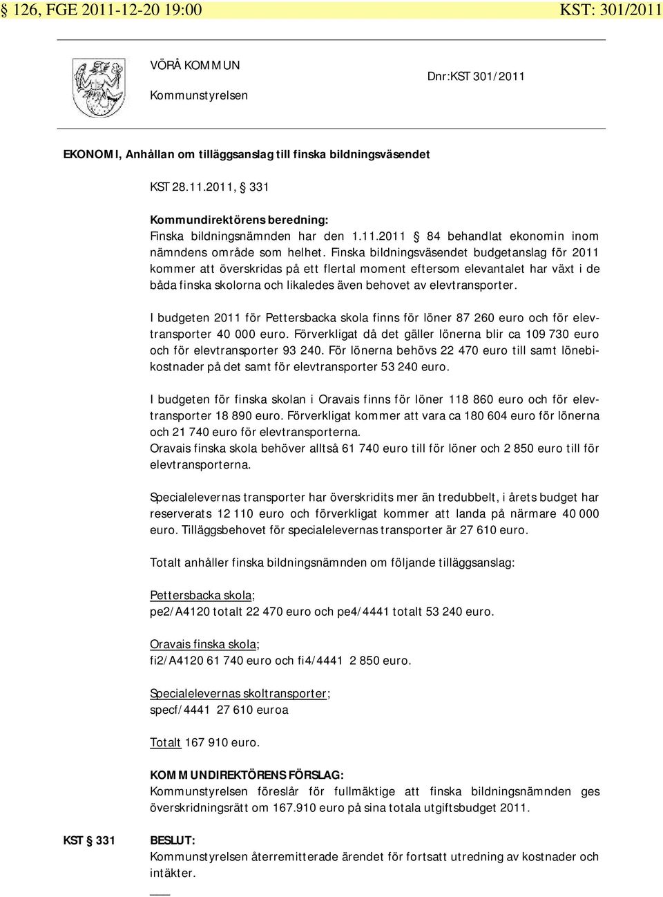 Finska bildningsväsendet budgetanslag för 2011 kommer att överskridas på ett flertal moment eftersom elevantalet har växt i de båda finska skolorna och likaledes även behovet av elevtransporter.