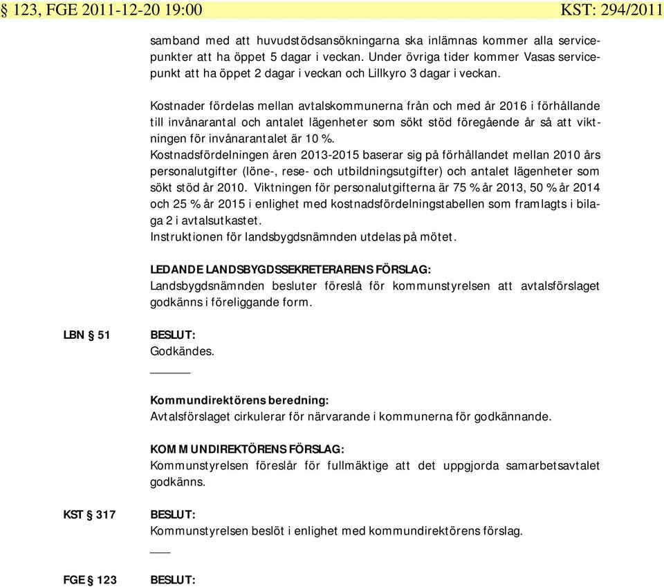 Kostnader fördelas mellan avtalskommunerna från och med år 2016 i förhållande till invånarantal och antalet lägenheter som sökt stöd föregående år så att viktningen för invånarantalet är 10 %.