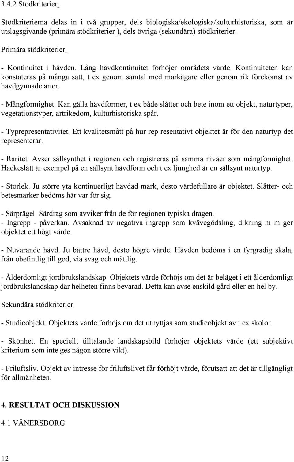 Kontinuiteten kan konstateras på många sätt, t ex genom samtal med markägare eller genom rik förekomst av hävdgynnade arter. - Mångformighet.