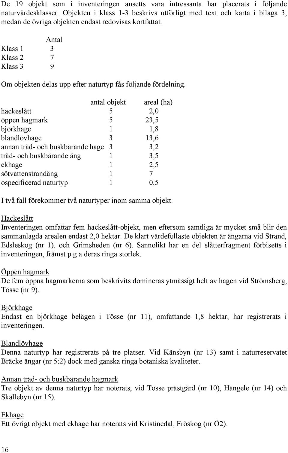 Antal Klass 1 3 Klass 2 7 Klass 3 9 Om objekten delas upp efter naturtyp fås följande fördelning.