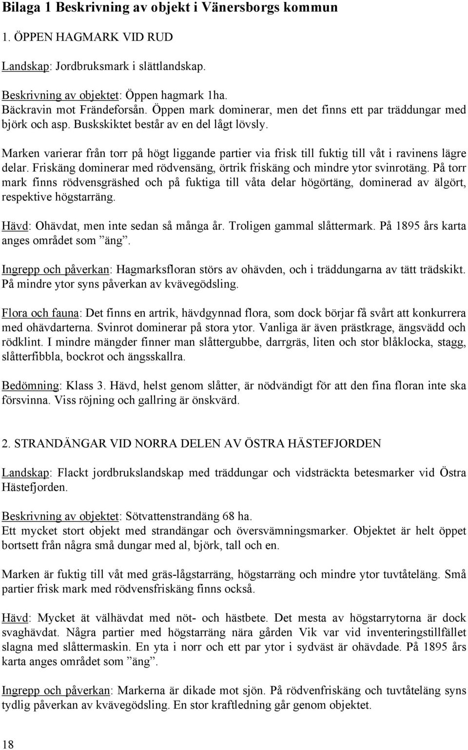 Marken varierar från torr på högt liggande partier via frisk till fuktig till våt i ravinens lägre delar. Friskäng dominerar med rödvensäng, örtrik friskäng och mindre ytor svinrotäng.