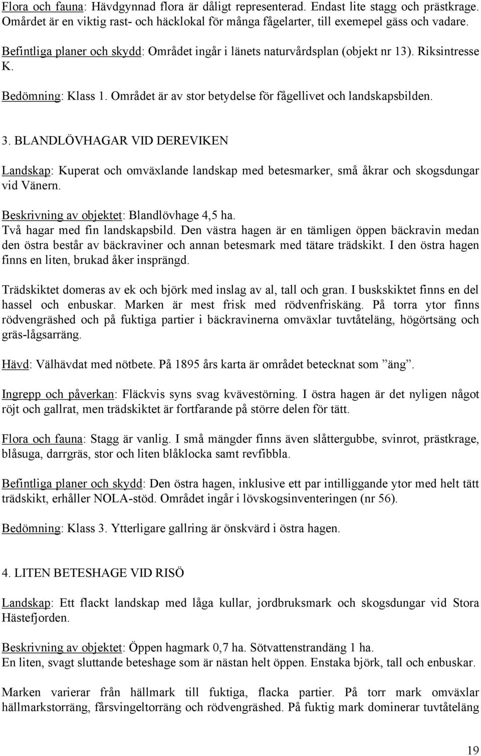 BLANDLÖVHAGAR VID DEREVIKEN Landskap: Kuperat och omväxlande landskap med betesmarker, små åkrar och skogsdungar vid Vänern. Beskrivning av objektet: Blandlövhage 4,5 ha.