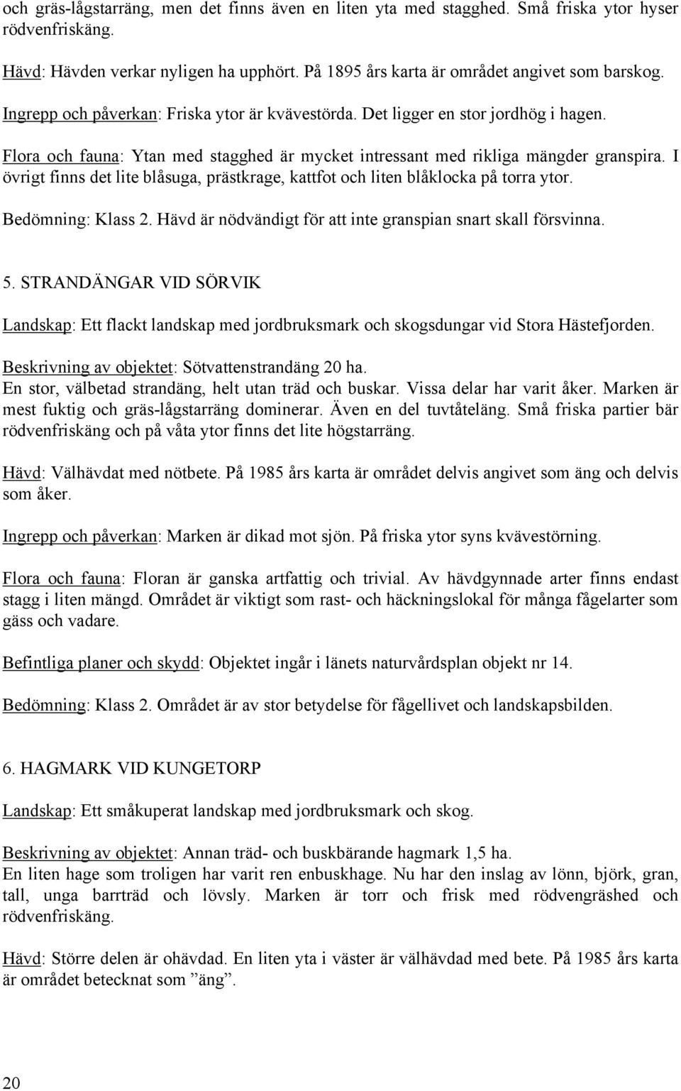 I övrigt finns det lite blåsuga, prästkrage, kattfot och liten blåklocka på torra ytor. Bedömning: Klass 2. Hävd är nödvändigt för att inte granspian snart skall försvinna. 5.