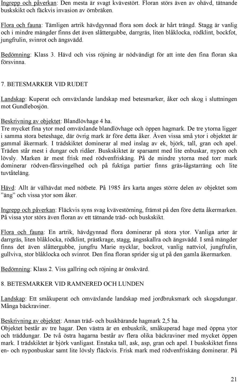 Stagg är vanlig och i mindre mängder finns det även slåttergubbe, darrgräs, liten blåklocka, rödklint, bockfot, jungfrulin, svinrot och ängsvädd. Bedömning: Klass 3.