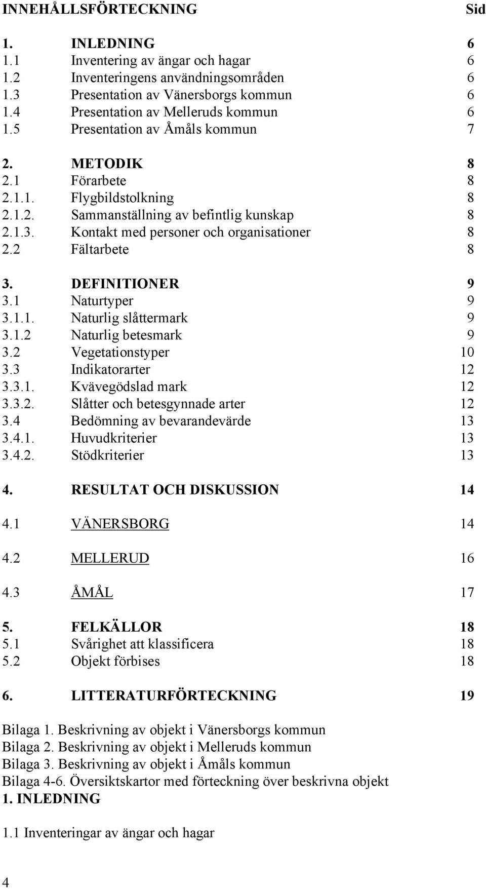 2 Fältarbete 8 3. DEFINITIONER 9 3.1 Naturtyper 9 3.1.1. Naturlig slåttermark 9 3.1.2 Naturlig betesmark 9 3.2 Vegetationstyper 10 3.3 Indikatorarter 12 3.3.1. Kvävegödslad mark 12 3.3.2. Slåtter och betesgynnade arter 12 3.