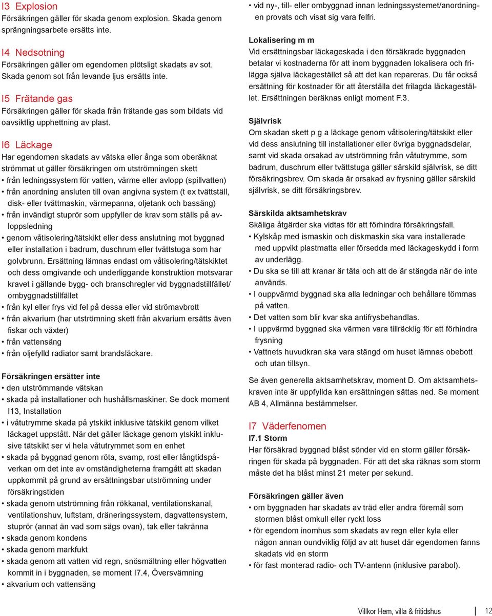 I6 Läckage Har egendomen skadats av vätska eller ånga som oberäknat strömmat ut gäller försäkringen om utströmningen skett från ledningssystem för vatten, värme eller avlopp (spillvatten) från