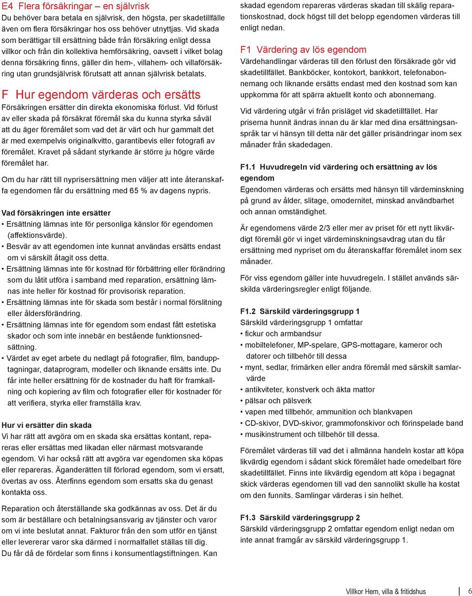 villaförsäkring utan grundsjälvrisk förutsatt att annan självrisk betalats. F Hur egendom värderas och ersätts Försäkringen ersätter din direkta ekonomiska förlust.