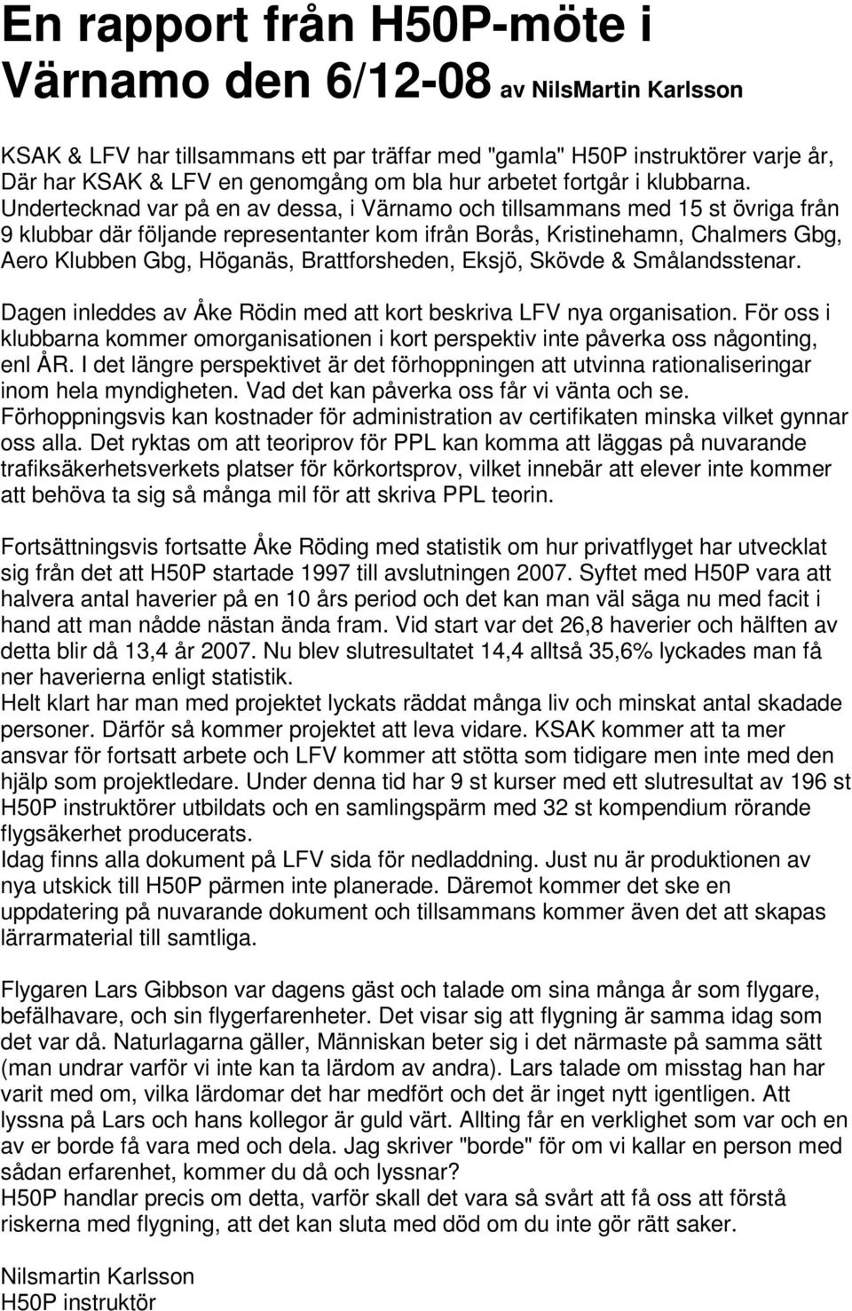 Undertecknad var på en av dessa, i Värnamo och tillsammans med 15 st övriga från 9 klubbar där följande representanter kom ifrån Borås, Kristinehamn, Chalmers Gbg, Aero Klubben Gbg, Höganäs,