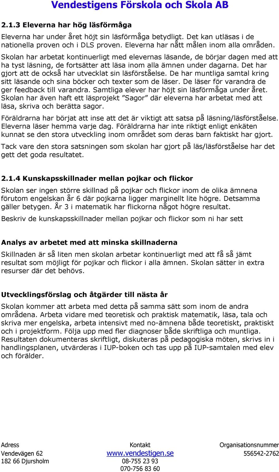 Det har gjort att de också har utvecklat sin läsförståelse. De har muntliga samtal kring sitt läsande och sina böcker och texter som de läser. De läser för varandra de ger feedback till varandra.