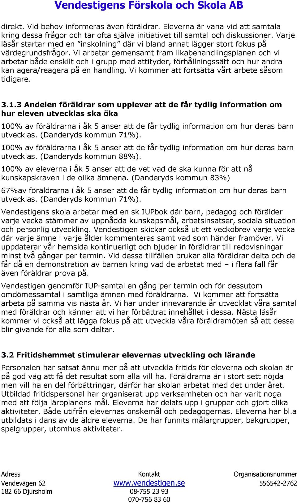 Vi arbetar gemensamt fram likabehandlingsplanen och vi arbetar både enskilt och i grupp med attityder, förhållningssätt och hur andra kan agera/reagera på en handling.