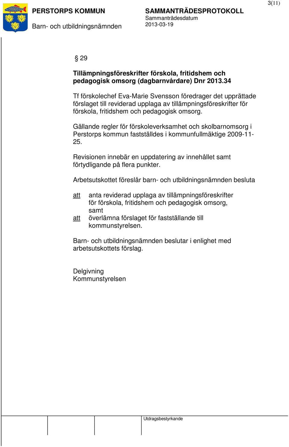 Gällande regler för förskoleverksamhet och skolbarnomsorg i Perstorps kommun fastställdes i kommunfullmäktige 2009-11- 25.