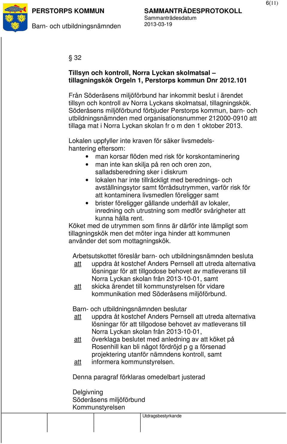 Söderåsens miljöförbund förbjuder Perstorps kommun, barn- och utbildningsnämnden med organisationsnummer 212000-0910 tillaga mat i Norra Lyckan skolan fr o m den 1 oktober 2013.