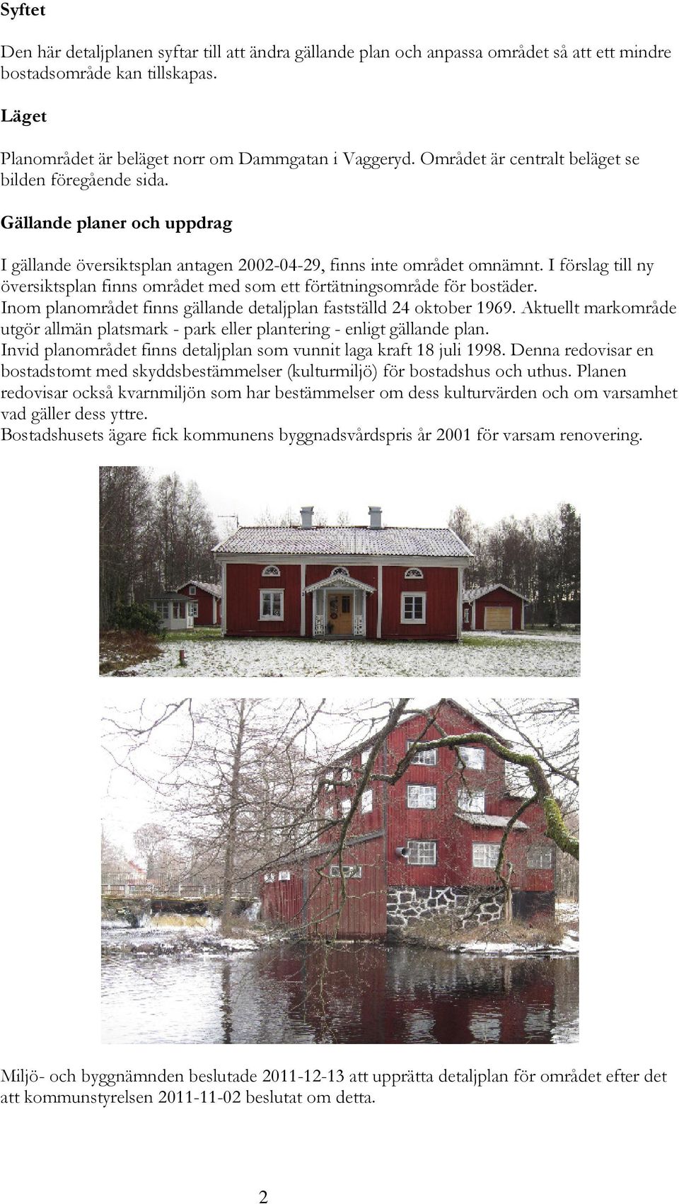 I förslag till ny översiktsplan finns området med som ett förtätningsområde för bostäder. Inom planområdet finns gällande detaljplan fastställd 24 oktober 1969.