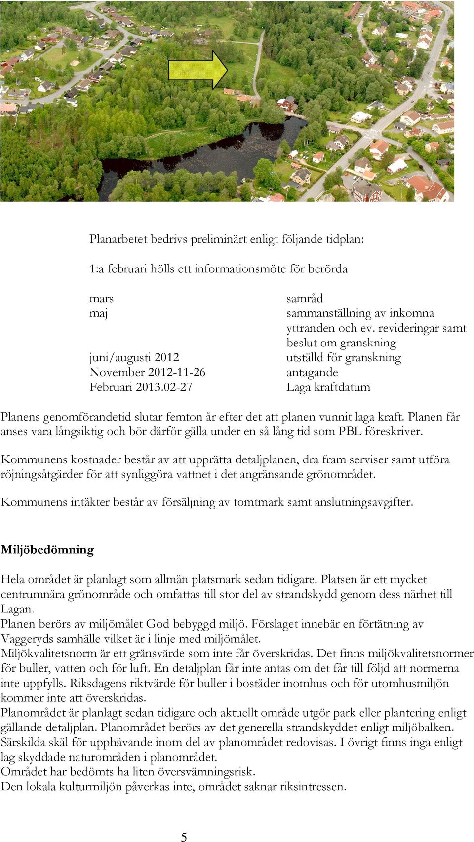 revideringar samt beslut om granskning utställd för granskning antagande Laga kraftdatum Planens genomförandetid slutar femton år efter det att planen vunnit laga kraft.