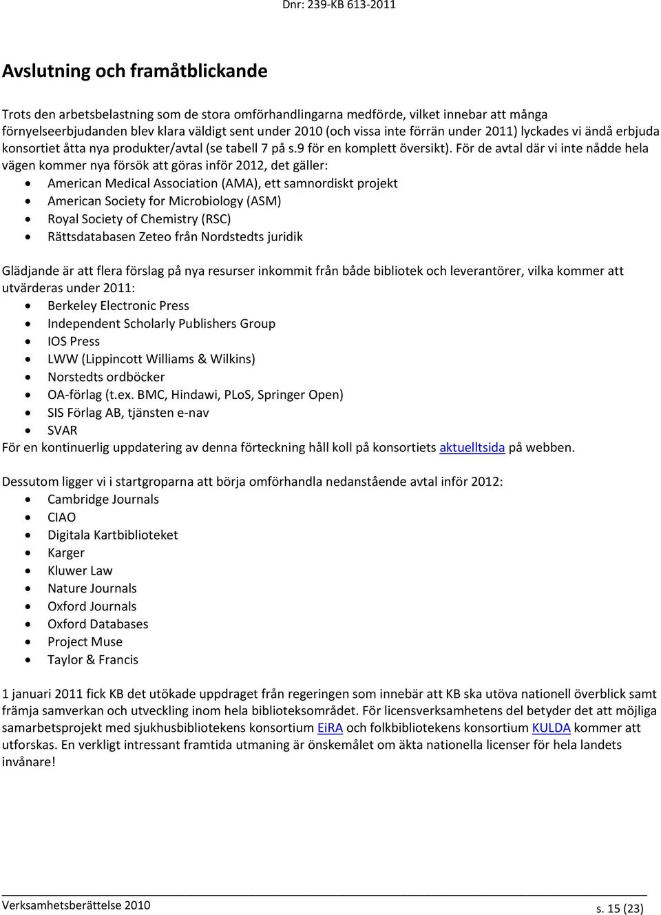 För de avtal där vi inte nådde hela vägen kommer nya försök att göras inför 2012, det gäller: American Medical Association (AMA), ett samnordiskt projekt American Society for Microbiology (ASM) Royal