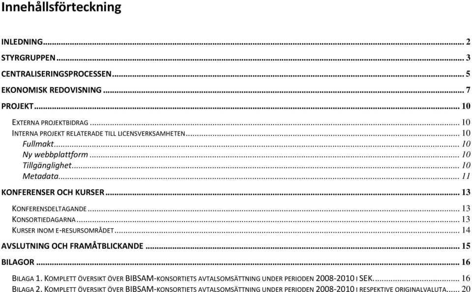 .. 13 KONFERENSDELTAGANDE... 13 KONSORTIEDAGARNA... 13 KURSER INOM E RESURSOMRÅDET... 14 AVSLUTNING OCH FRAMÅTBLICKANDE... 15 BILAGOR... 16 BILAGA 1.