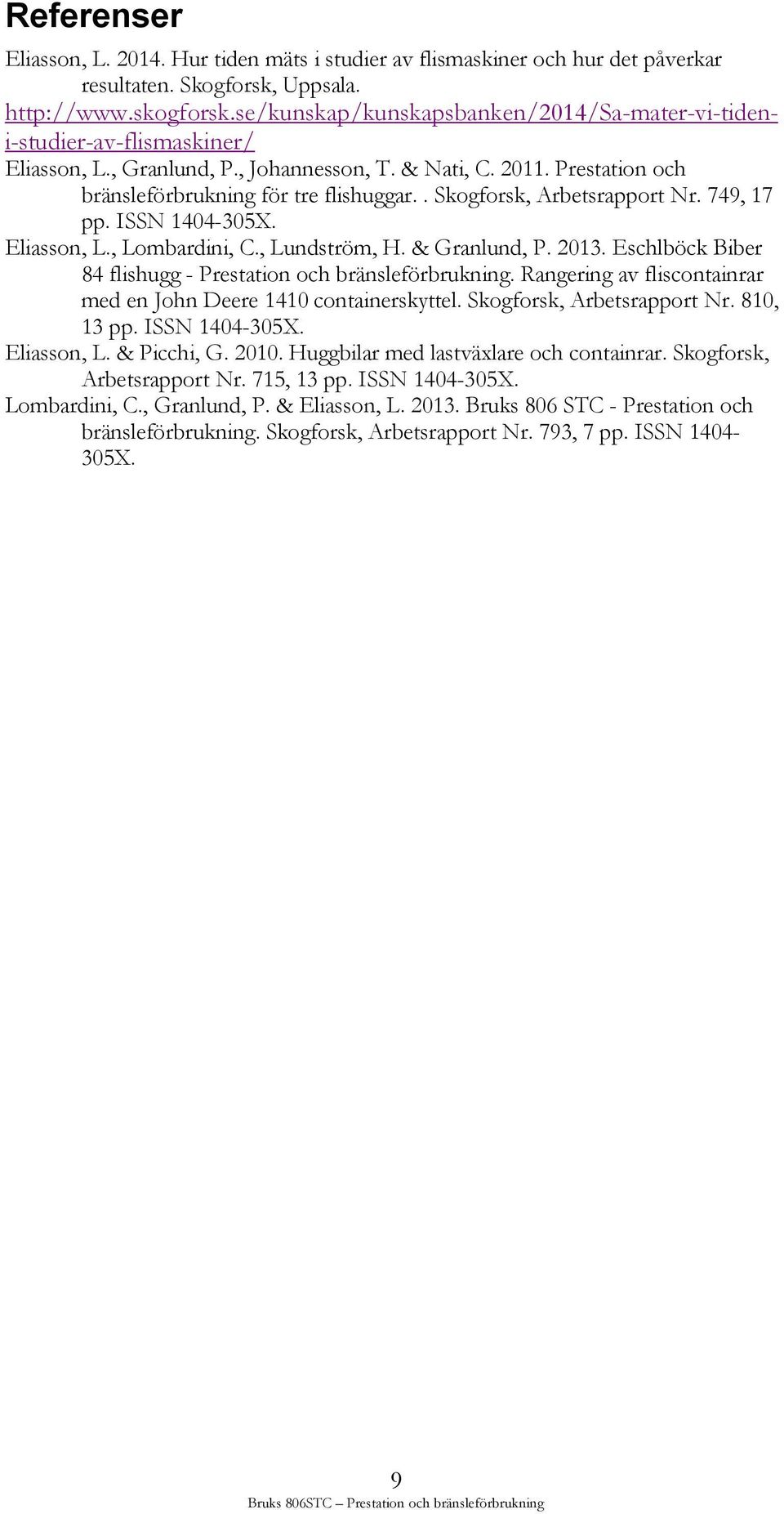 . Skogforsk, Arbetsrapport Nr. 749, 17 pp. ISSN 1404-305X. Eliasson, L., Lombardini, C., Lundström, H. & Granlund, P. 2013. Eschlböck Biber 84 flishugg - Prestation och bränsleförbrukning.