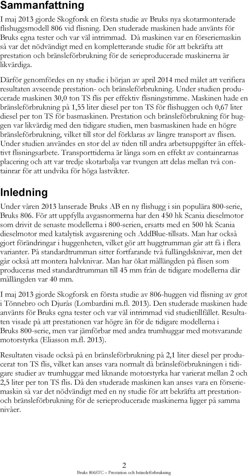 Då maskinen var en förseriemaskin så var det nödvändigt med en kompletterande studie för att bekräfta att prestation och bränsleförbrukning för de serieproducerade maskinerna är likvärdiga.