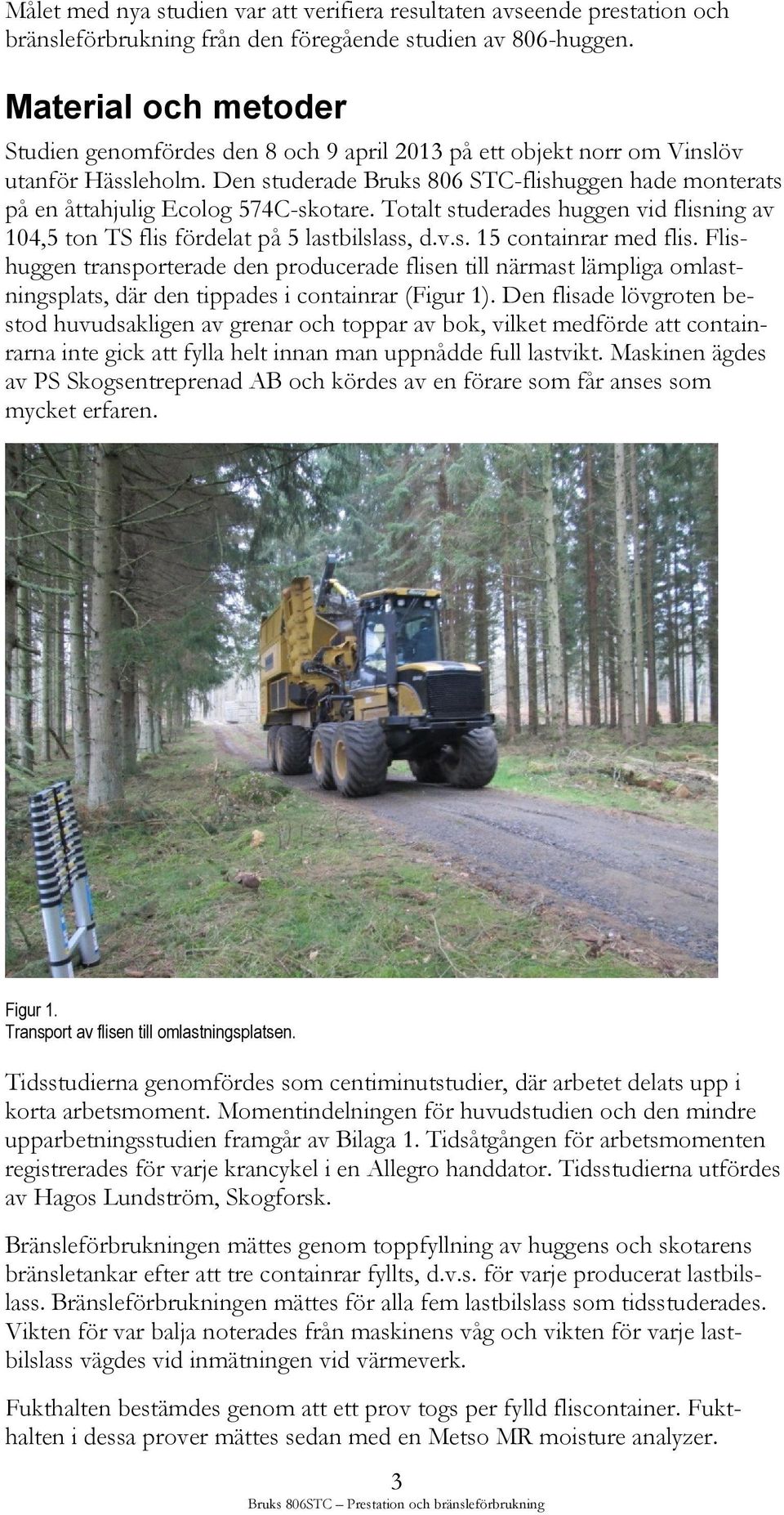 Den studerade Bruks 806 STC-flishuggen hade monterats på en åttahjulig Ecolog 574C-skotare. Totalt studerades huggen vid flisning av 104,5 ton TS flis fördelat på 5 lastbilslass, d.v.s. 15 containrar med flis.