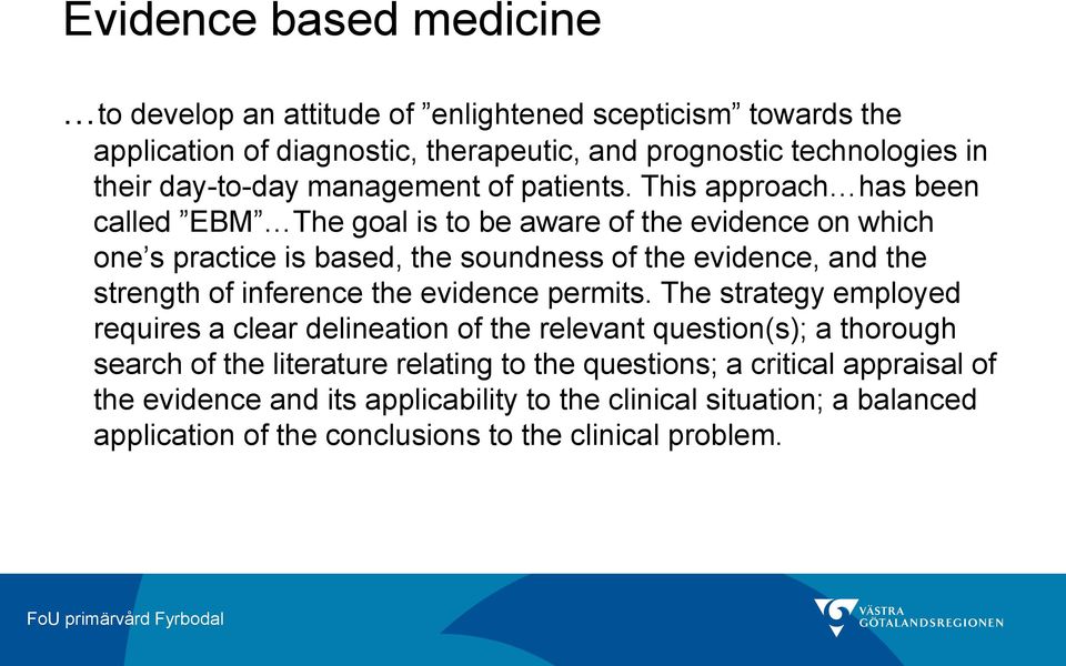 This approach has been called EBM The goal is to be aware of the evidence on which one s practice is based, the soundness of the evidence, and the strength of inference