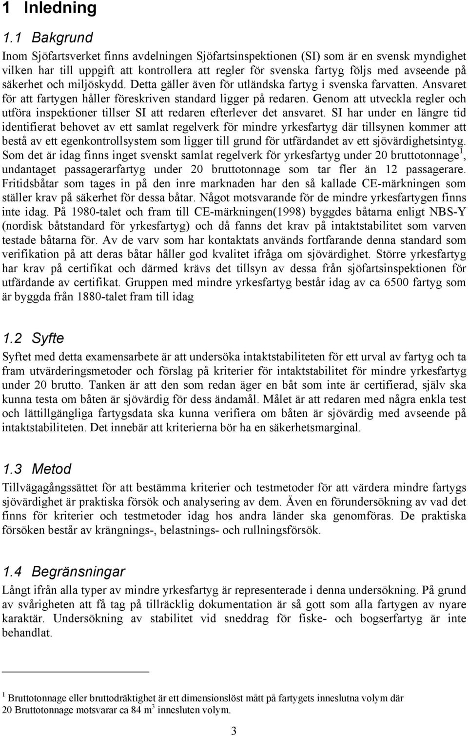 säkerhet och miljöskydd. Detta gäller även för utländska fartyg i svenska farvatten. Ansvaret för att fartygen håller föreskriven standard ligger på redaren.