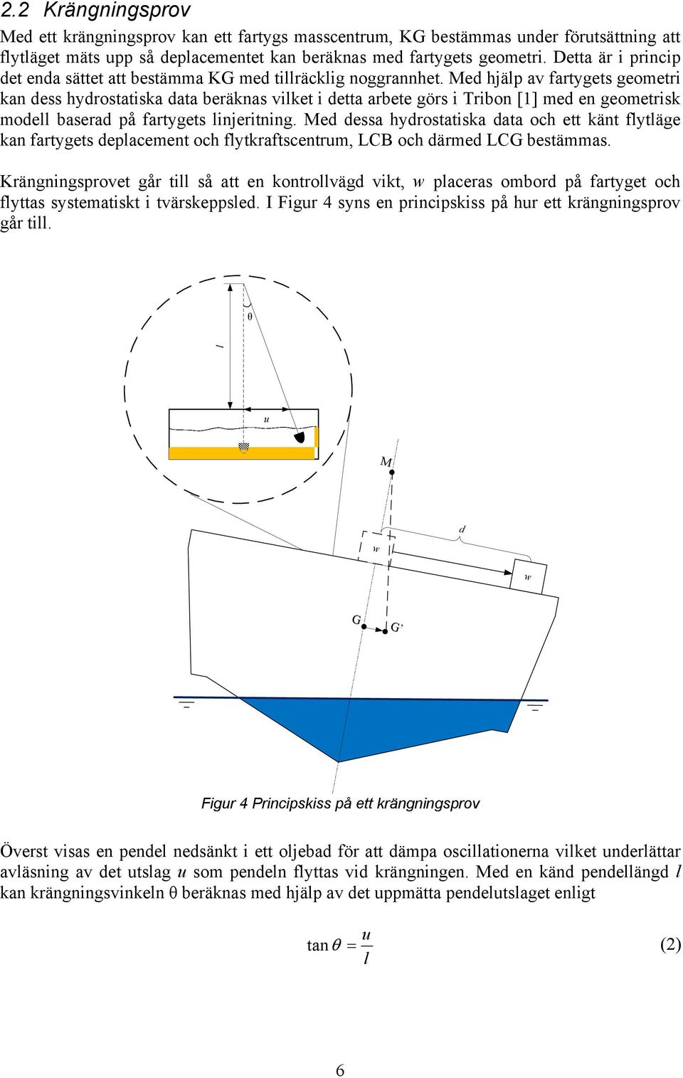 Med hjälp av fartygets geometri kan dess hydrostatiska data beräknas vilket i detta arbete görs i Tribon [1] med en geometrisk modell baserad på fartygets linjeritning.
