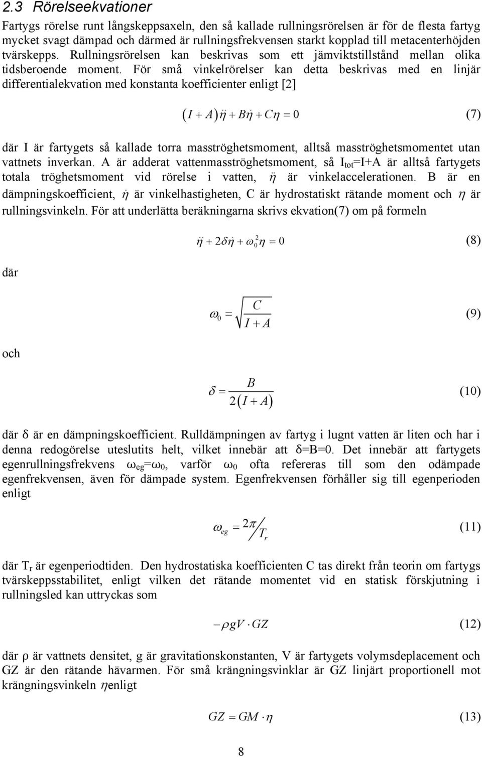 För små vinkelrörelser kan detta beskrivas med en linjär differentialekvation med konstanta koefficienter enligt [2] ( I + A) η + Bη + Cη = (7) där I är fartygets så kallade torra masströghetsmoment,