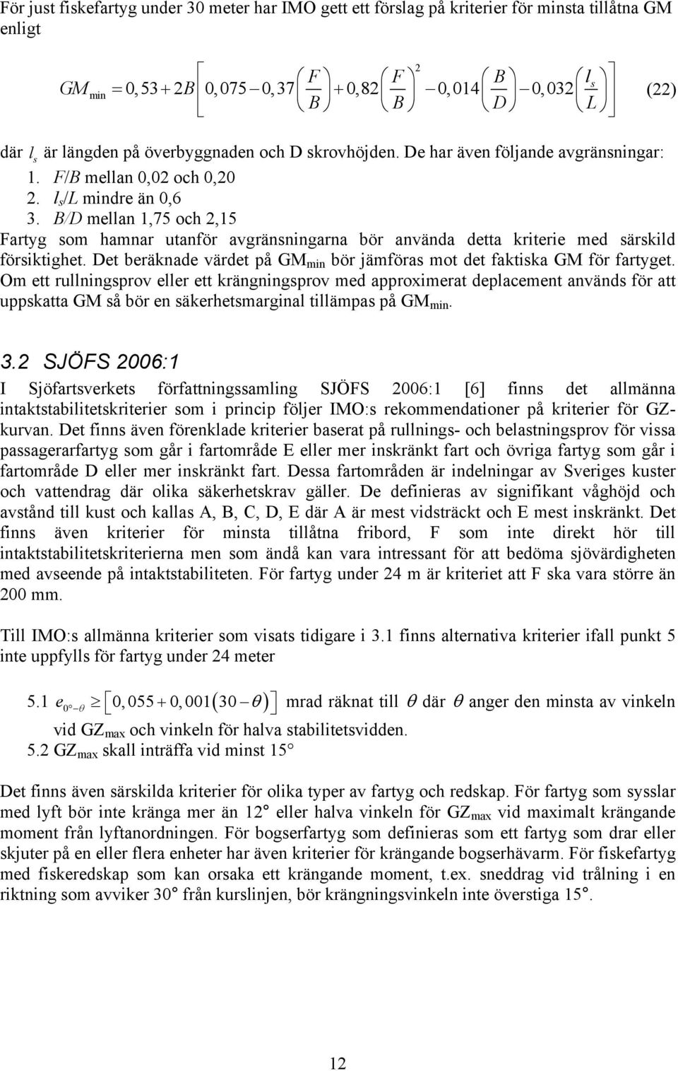 B/D mellan 1,75 och 2,15 Fartyg som hamnar utanför avgränsningarna bör använda detta kriterie med särskild försiktighet. Det beräknade värdet på GM min bör jämföras mot det faktiska GM för fartyget.
