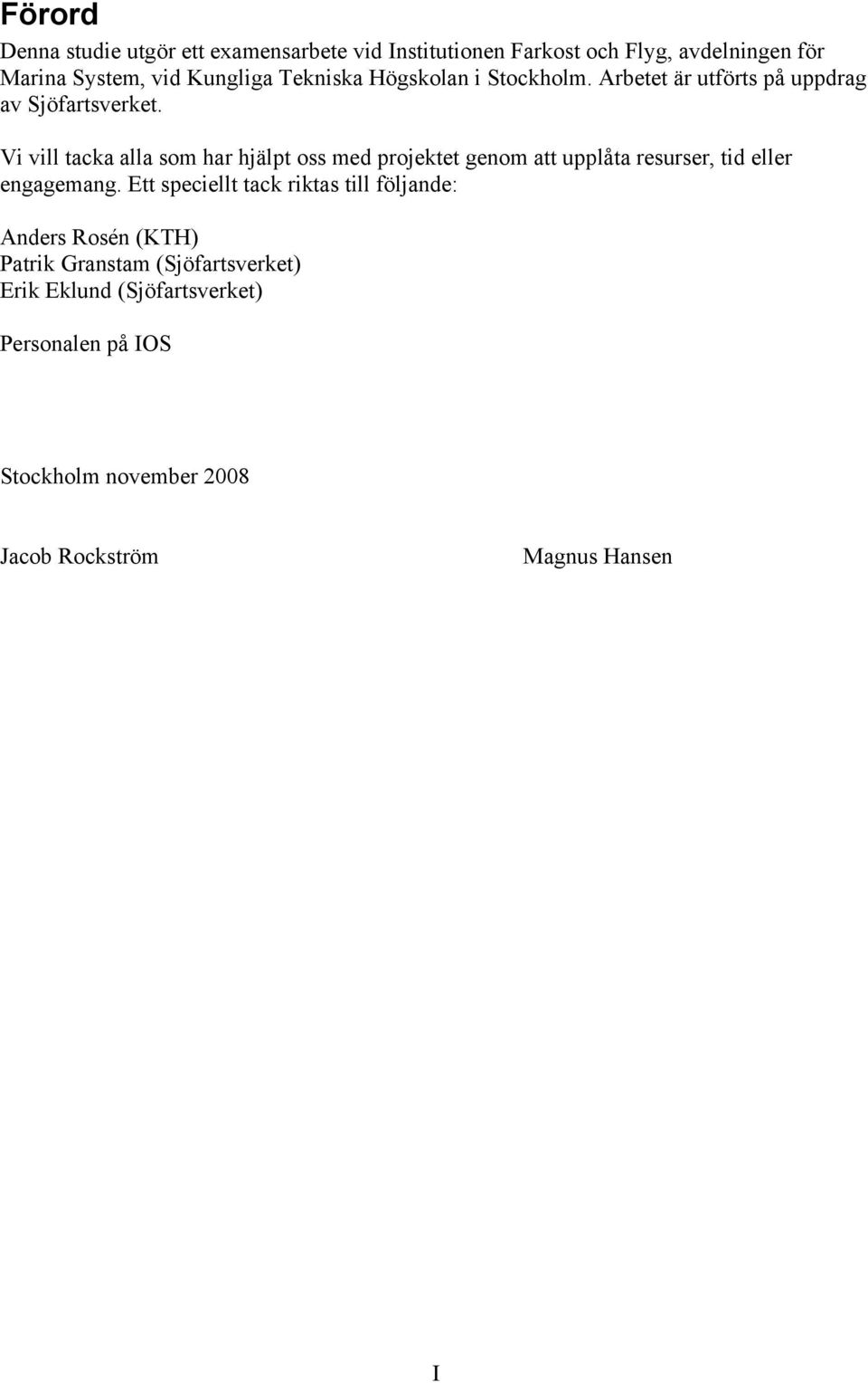 Vi vill tacka alla som har hjälpt oss med projektet genom att upplåta resurser, tid eller engagemang.