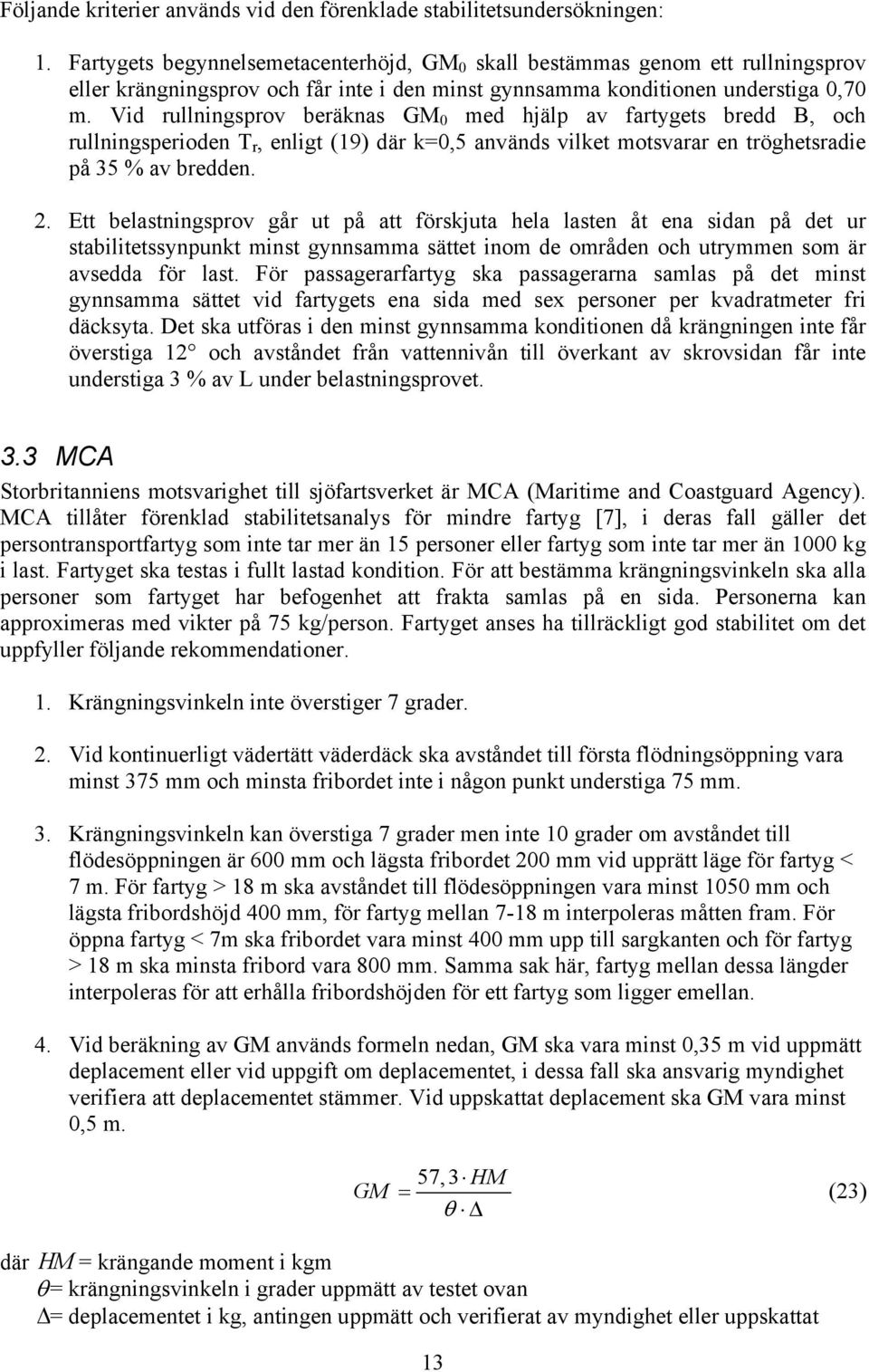 Vid rullningsprov beräknas GM med hjälp av fartygets bredd B, och rullningsperioden T r, enligt (19) där k=,5 används vilket motsvarar en tröghetsradie på 35 % av bredden. 2.