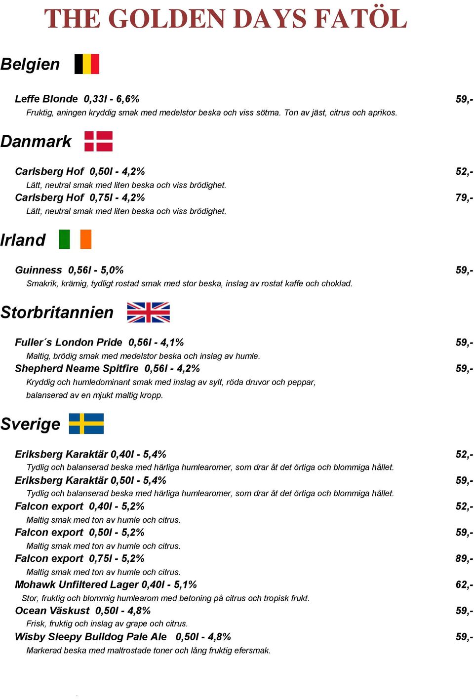 Guinness 0,56l - 5,0% 59,- Smakrik, krämig, tydligt rostad smak med stor beska, inslag av rostat kaffe och choklad.