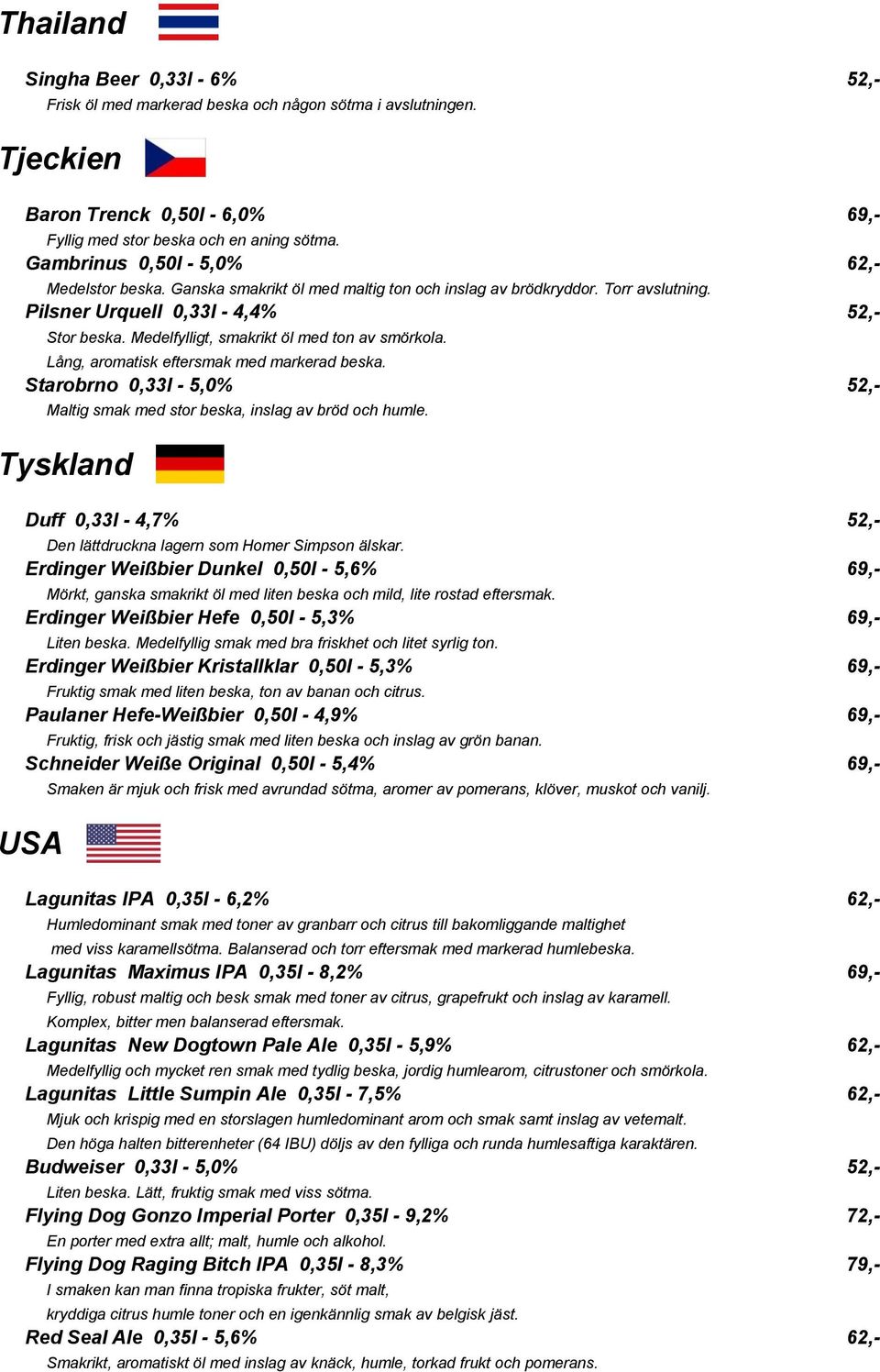 Medelfylligt, smakrikt öl med ton av smörkola. Lång, aromatisk eftersmak med markerad beska. Starobrno 0,33l - 5,0% 52,- Maltig smak med stor beska, inslag av bröd och humle.