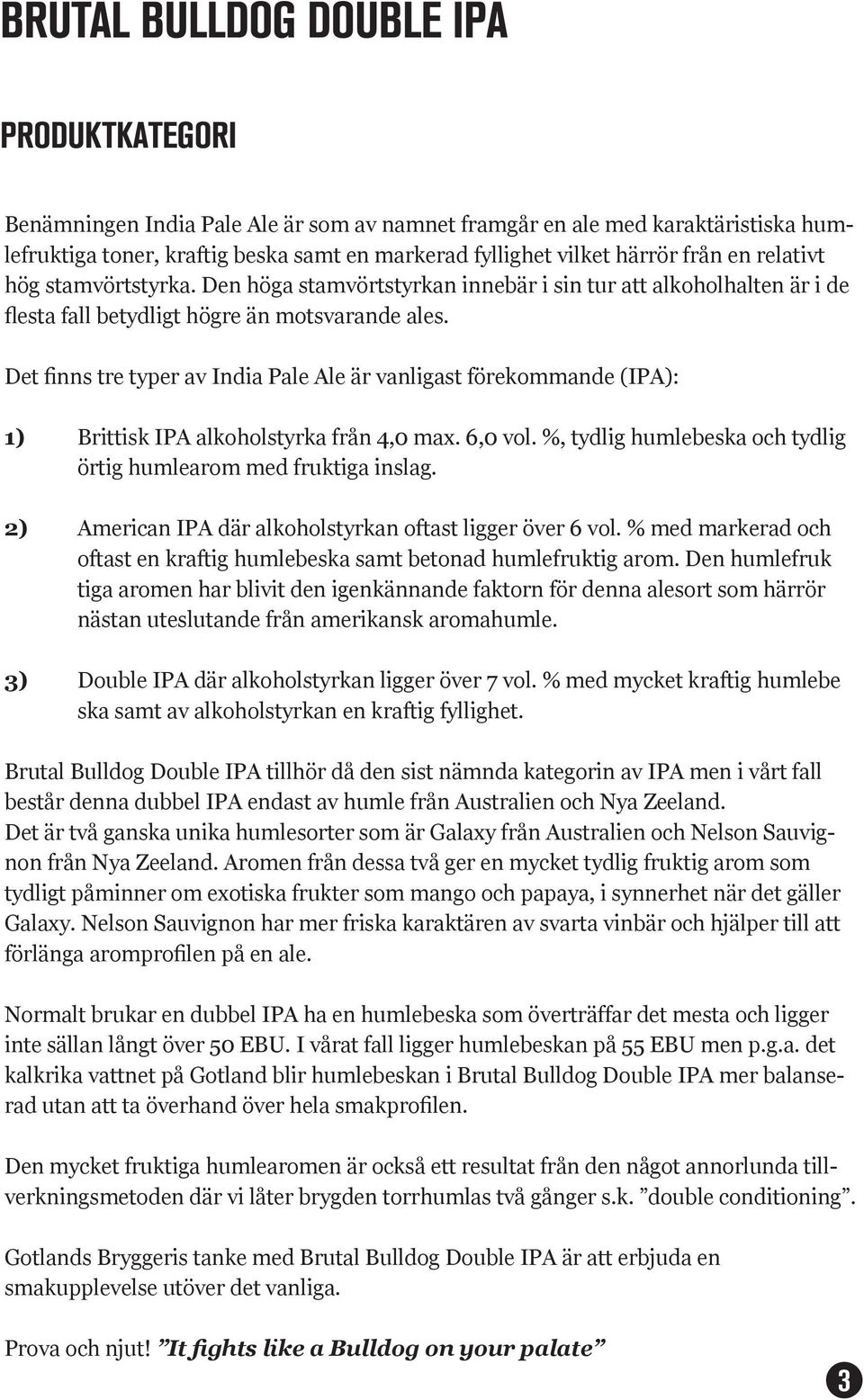 Det finns tre typer av India Pale Ale är vanligast förekommande (IPA): 1) Brittisk IPA alkoholstyrka från 4,0 max. 6,0 vol. %, tydlig humlebeska och tydlig örtig humlearom med fruktiga inslag.