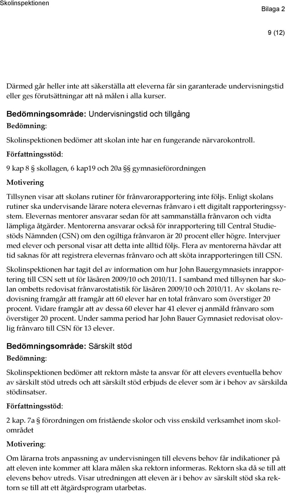 9 kap 8 skollagen, 6 kap19 och 20a gymnasieförordningen Motivering Tillsynen visar att skolans rutiner för frånvarorapportering inte följs.