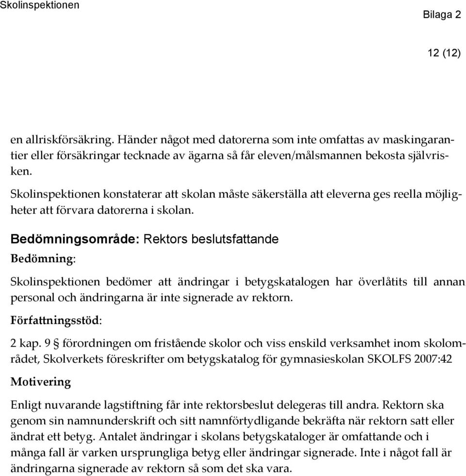 Bedömningsområde: Rektors beslutsfattande Skolinspektionen bedömer att ändringar i betygskatalogen har överlåtits till annan personal och ändringarna är inte signerade av rektorn. 2 kap.