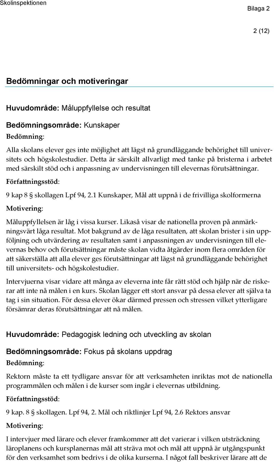 1 Kunskaper, Mål att uppnå i de frivilliga skolformerna Måluppfyllelsen är låg i vissa kurser. Likaså visar de nationella proven på anmärkningsvärt låga resultat.