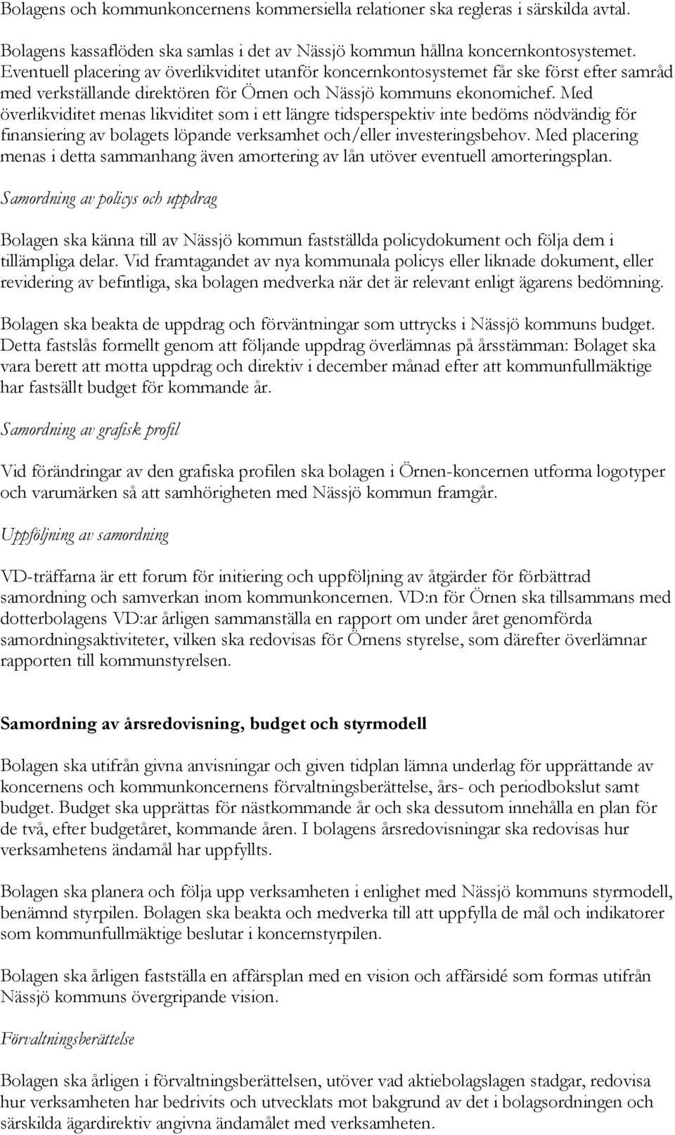 Med överlikviditet menas likviditet som i ett längre tidsperspektiv inte bedöms nödvändig för finansiering av bolagets löpande verksamhet och/eller investeringsbehov.