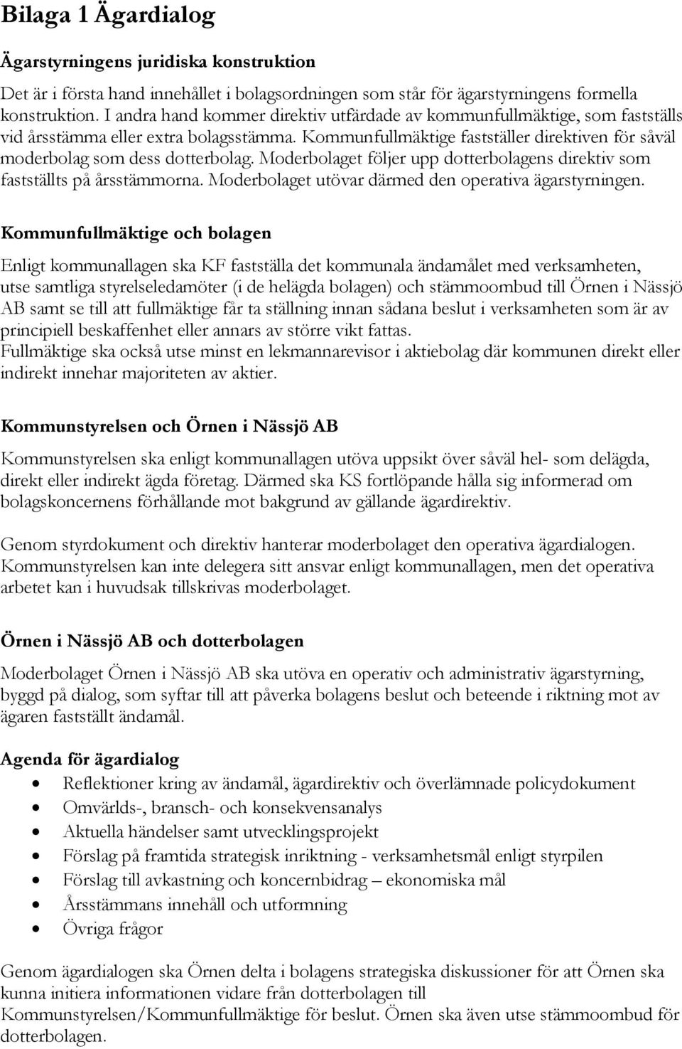 Moderbolaget följer upp dotterbolagens direktiv som fastställts på årsstämmorna. Moderbolaget utövar därmed den operativa ägarstyrningen.