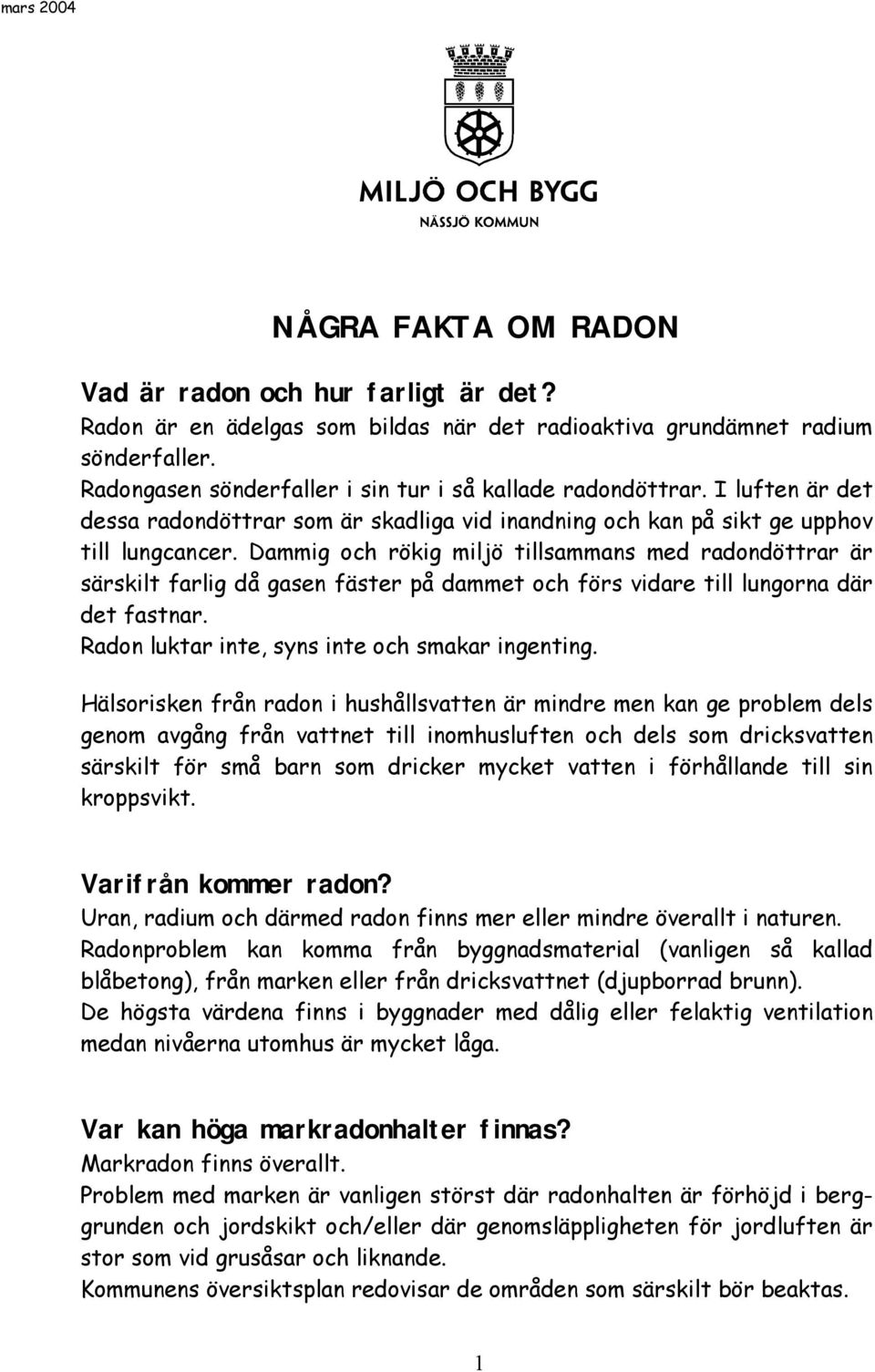 Dammig och rökig miljö tillsammans med radondöttrar är särskilt farlig då gasen fäster på dammet och förs vidare till lungorna där det fastnar. Radon luktar inte, syns inte och smakar ingenting.